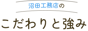 沼田工務店のこだわりと強み